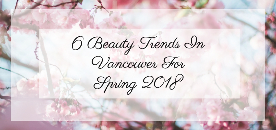 6 Beauty Trends In Vancouver For Spring 2018